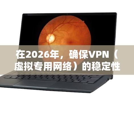 在2026年，确保VPN（虚拟专用网络）的稳定性是一个重要的技术挑战。以下是一些可以帮助你保持VPN稳定性的建议