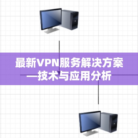 最新VPN服务解决方案—技术与应用分析 最新VPN服务解决方案—技术与应用分析