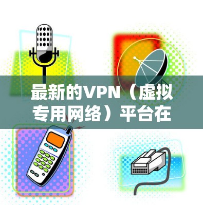 最新的VPN(虚拟专用网络)平台在不断更新和发展,以满足用户对隐私保护、网络安全和高速连接的需求。以下是一些最新的VPN平台推荐 最新的VPN(虚拟专用网络)平台在不断更新和发展,以满足用户对隐私保护、网络安全和高速连接的需求。以下是一些最新的VPN平台推荐