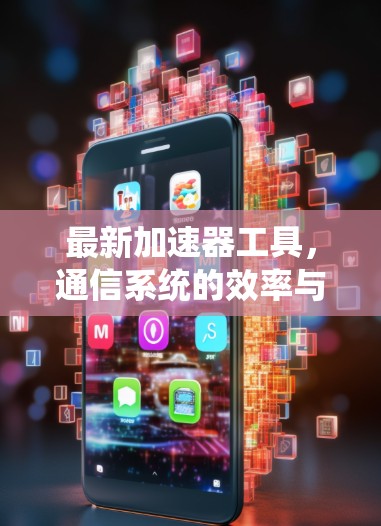 最新加速器工具,通信系统的效率与性能新突破 最新加速器工具,通信系统的效率与性能新突破