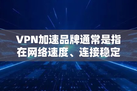 VPN加速品牌通常是指在网络速度、连接稳定性和隐私保护方面表现优异的VPN服务提供商。以下是一些在加速和隐私保护方面表现突出的VPN品牌 VPN加速品牌通常是指在网络速度、连接稳定性和隐私保护方面表现优异的VPN服务提供商。以下是一些在加速和隐私保护方面表现突出的VPN品牌