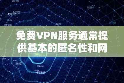 免费VPN服务通常提供基本的匿名性和网络访问，适合一些简单的用途，但也伴随着各自的限制和潜在风险。以下是一些常见的免费VPN服务及其测评