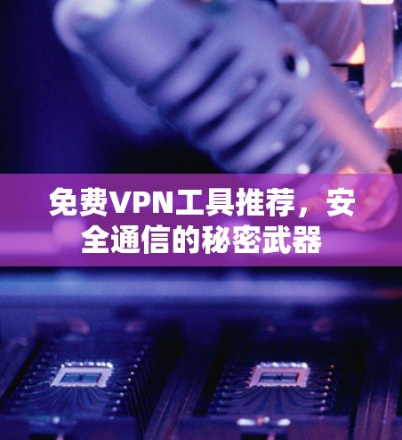 免费VPN工具推荐,安全通信的秘密武器 免费VPN工具推荐,安全通信的秘密武器