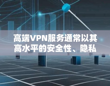 高端VPN服务通常以其高水平的安全性、隐私保护和优质的服务质量著称,适用于对网络安全和隐私有较高要求的用户和企业。以下是对高端VPN服务的详细分析 高端VPN服务通常以其高水平的安全性、隐私保护和优质的服务质量著称,适用于对网络安全和隐私有较高要求的用户和企业。以下是对高端VPN服务的详细分析