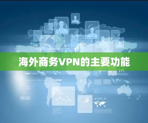 海外商务VPN的主要功能 海外商务VPN的主要功能