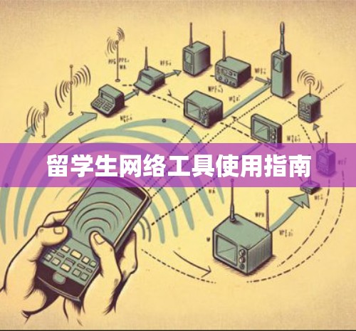留学生网络工具使用指南 留学生网络工具使用指南