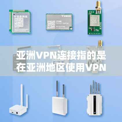 亚洲VPN连接指的是在亚洲地区使用VPN（虚拟专用网络）来连接到特定的服务器或网络。VPN是一种安全加密的网络连接技术，允许用户在公共网络中访问私密或受限制的资源，同时保护隐私和安全