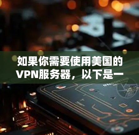 如果你需要使用美国的VPN服务器,以下是一些常用的服务提供商和选择建议 如果你需要使用美国的VPN服务器,以下是一些常用的服务提供商和选择建议