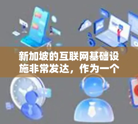 新加坡的互联网基础设施非常发达,作为一个国际金融中心和互联网枢纽,新加坡的网络速度和稳定性非常高。如果你想测试新加坡的VPN速度,可以使用以下方法来进行测速 新加坡的互联网基础设施非常发达,作为一个国际金融中心和互联网枢纽,新加坡的网络速度和稳定性非常高。如果你想测试新加坡的VPN速度,可以使用以下方法来进行测速