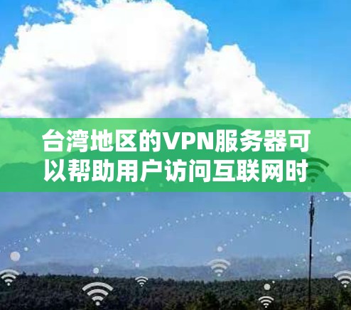 台湾地区的VPN服务器可以帮助用户访问互联网时避开地区限制或网络监控。以下是一些关于台湾VPN服务器的信息和建议 台湾地区的VPN服务器可以帮助用户访问互联网时避开地区限制或网络监控。以下是一些关于台湾VPN服务器的信息和建议
