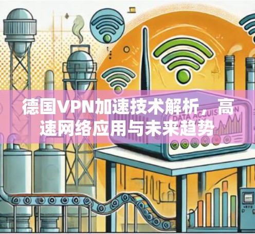 德国VPN加速技术解析,高速网络应用与未来趋势 德国VPN加速技术解析,高速网络应用与未来趋势