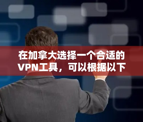 在加拿大选择一个合适的VPN工具,可以根据以下几个关键因素进行比较和选择 在加拿大选择一个合适的VPN工具,可以根据以下几个关键因素进行比较和选择
