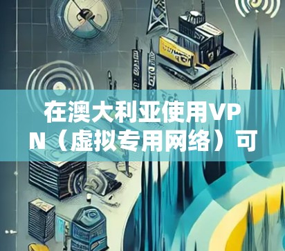 在澳大利亚使用VPN(虚拟专用网络)可以帮助你访问受地区限制的网站,保护隐私或匿名性。以下是一些关于如何下载和使用VPN的建议 在澳大利亚使用VPN(虚拟专用网络)可以帮助你访问受地区限制的网站,保护隐私或匿名性。以下是一些关于如何下载和使用VPN的建议