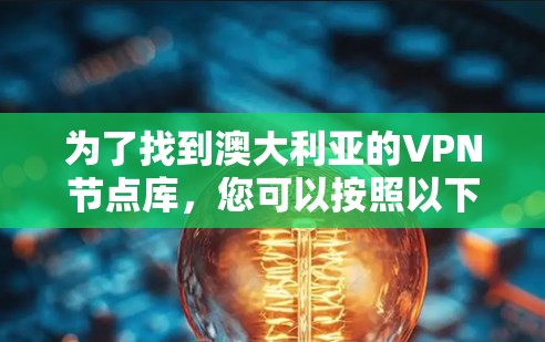 为了找到澳大利亚的VPN节点库，您可以按照以下步骤进行