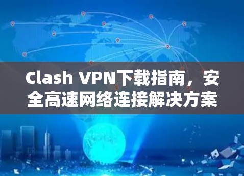 Clash VPN下载指南,安全高速网络连接解决方案 Clash VPN下载指南,安全高速网络连接解决方案