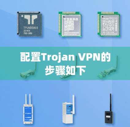 配置Trojan VPN的步骤如下 配置Trojan VPN的步骤如下