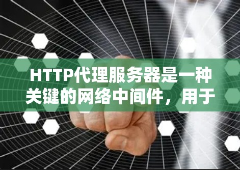 HTTP代理服务器是一种关键的网络中间件,用于转发HTTP请求,广泛应用于性能优化、安全防护、内容控制和负载均衡等多个方面。以下是对HTTP代理服务器的详细总结 HTTP代理服务器是一种关键的网络中间件,用于转发HTTP请求,广泛应用于性能优化、安全防护、内容控制和负载均衡等多个方面。以下是对HTTP代理服务器的详细总结