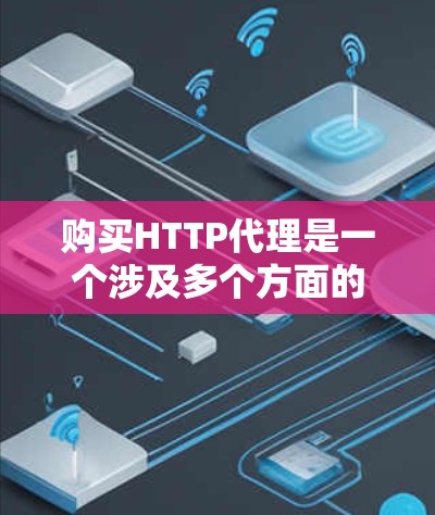 购买HTTP代理是一个涉及多个方面的决定,以下是分步骤的指南,帮助您找到最适合的方案 购买HTTP代理是一个涉及多个方面的决定,以下是分步骤的指南,帮助您找到最适合的方案