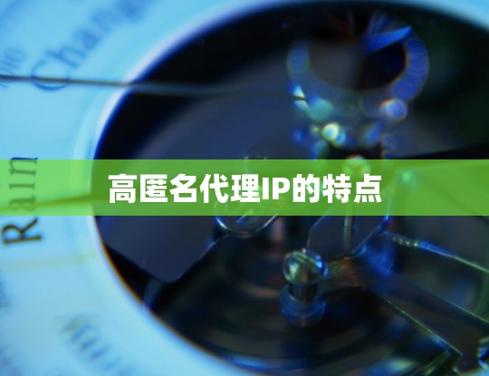 高匿名代理IP的特点 高匿名代理IP的特点