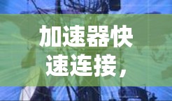 加速器快速连接,网络性能优化新方案 加速器快速连接,网络性能优化新方案
