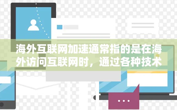海外互联网加速通常指的是在海外访问互联网时，通过各种技术手段加快访问速度、降低延迟或提高访问稳定性。以下是一些常见的方法和技术