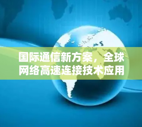国际通信新方案，全球网络高速连接技术应用研究
