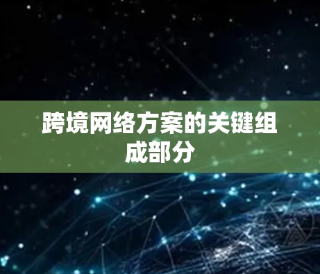 跨境网络方案的关键组成部分 跨境网络方案的关键组成部分