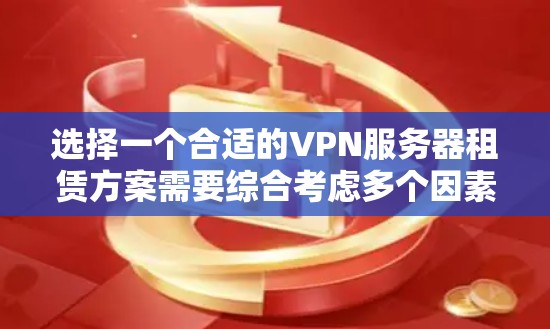 选择一个合适的VPN服务器租赁方案需要综合考虑多个因素。以下是根据您的需求整理的最优方案 选择一个合适的VPN服务器租赁方案需要综合考虑多个因素。以下是根据您的需求整理的最优方案