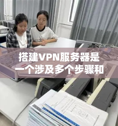 搭建VPN服务器是一个涉及多个步骤和知识点的过程,以下是一个详细的指南,帮助你顺利完成VPN服务器的搭建和配置 搭建VPN服务器是一个涉及多个步骤和知识点的过程,以下是一个详细的指南,帮助你顺利完成VPN服务器的搭建和配置