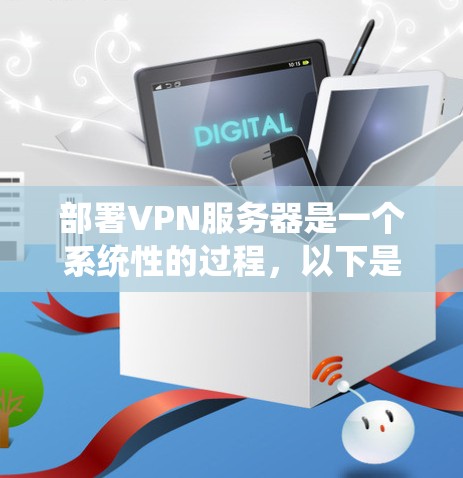 部署VPN服务器是一个系统性的过程,以下是按照步骤进行的详细指南 部署VPN服务器是一个系统性的过程,以下是按照步骤进行的详细指南