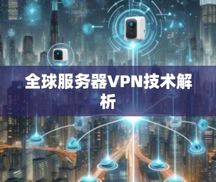 全球服务器VPN技术解析 全球服务器VPN技术解析
