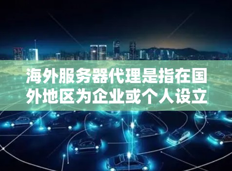 海外服务器代理是指在国外地区为企业或个人设立服务器,并通过本地代理进行管理、维护和支持的过程。这种模式常见于企业需要在国际市场扩展业务,或者需要在不同国家和地区为应用程序或服务提供服务时使用 海外服务器代理是指在国外地区为企业或个人设立服务器,并通过本地代理进行管理、维护和支持的过程。这种模式常见于企业需要在国际市场扩展业务,或者需要在不同国家和地区为应用程序或服务提供服务时使用