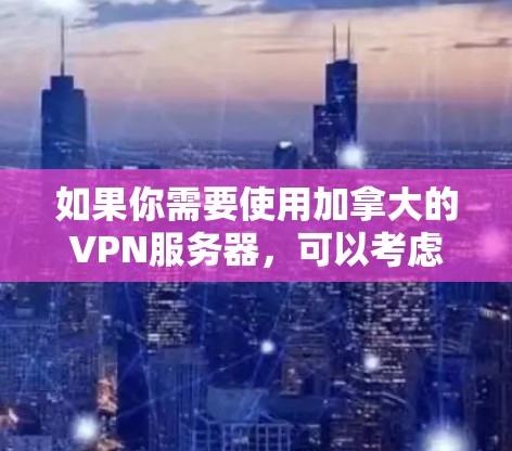 如果你需要使用加拿大的VPN服务器,可以考虑以下几种方法来获取或配置VPN服务。以下是一些常见的方法和推荐的服务 如果你需要使用加拿大的VPN服务器,可以考虑以下几种方法来获取或配置VPN服务。以下是一些常见的方法和推荐的服务