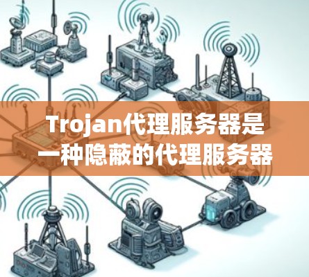 Trojan代理服务器是一种隐蔽的代理服务器,通常用于监控和控制用户的网络活动。以下是一些常见的Trojan代理规则,这些规则可以帮助您更好地理解和管理网络流量 Trojan代理服务器是一种隐蔽的代理服务器,通常用于监控和控制用户的网络活动。以下是一些常见的Trojan代理规则,这些规则可以帮助您更好地理解和管理网络流量