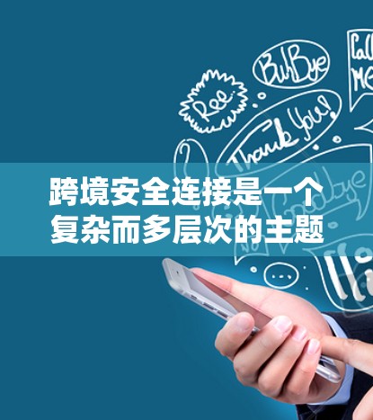 跨境安全连接是一个复杂而多层次的主题,涉及多个关键领域和实践,以确保在全球化背景下进行数据和信息流动的安全性。以下是对跨境安全连接的详细分析 跨境安全连接是一个复杂而多层次的主题,涉及多个关键领域和实践,以确保在全球化背景下进行数据和信息流动的安全性。以下是对跨境安全连接的详细分析