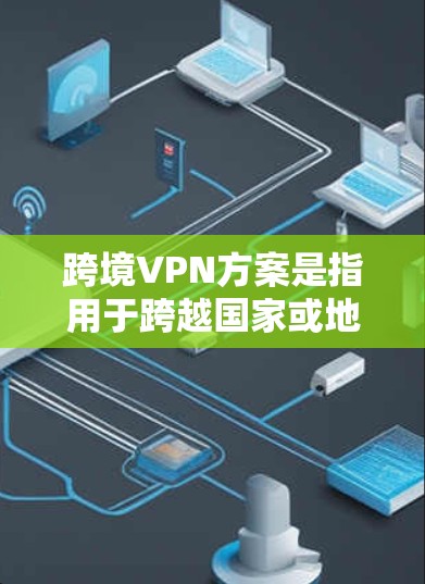 跨境VPN方案是指用于跨越国家或地区边界,通过VPN(虚拟专用网络)技术连接到不同国家或地区的网络。这种方案通常用于企业、个人或政府机构,主要目的是为了实现以下功能 跨境VPN方案是指用于跨越国家或地区边界,通过VPN(虚拟专用网络)技术连接到不同国家或地区的网络。这种方案通常用于企业、个人或政府机构,主要目的是为了实现以下功能