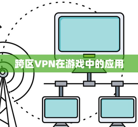 跨区VPN在游戏中的应用 跨区VPN在游戏中的应用