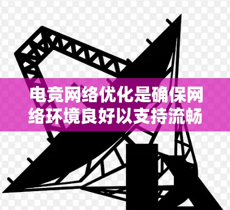 电竞网络优化是确保网络环境良好以支持流畅游戏的关键步骤。以下是对电竞网络优化的详细分析和建议