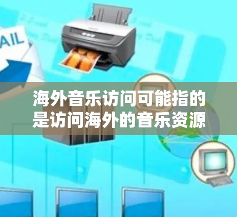 海外音乐访问可能指的是访问海外的音乐资源、平台或服务。以下是一些可能的解释和相关信息 海外音乐访问可能指的是访问海外的音乐资源、平台或服务。以下是一些可能的解释和相关信息