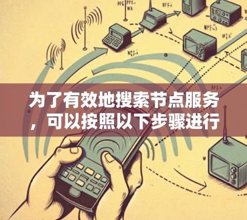 为了有效地搜索节点服务,可以按照以下步骤进行 为了有效地搜索节点服务,可以按照以下步骤进行