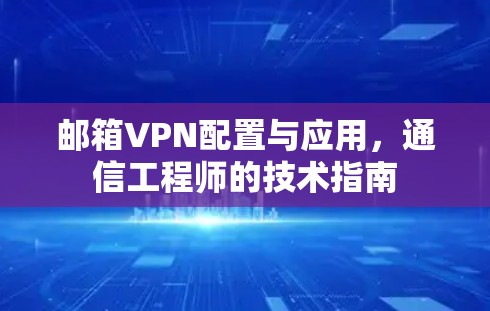 邮箱VPN配置与应用,通信工程师的技术指南 邮箱VPN配置与应用,通信工程师的技术指南