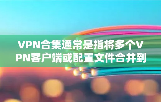VPN合集通常是指将多个VPN客户端或配置文件合并到一个地方,方便用户一次性下载或安装多个VPN服务。以下是一些常见的VPN合集资源和下载方法 VPN合集通常是指将多个VPN客户端或配置文件合并到一个地方,方便用户一次性下载或安装多个VPN服务。以下是一些常见的VPN合集资源和下载方法
