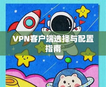 VPN客户端选择与配置指南 VPN客户端选择与配置指南