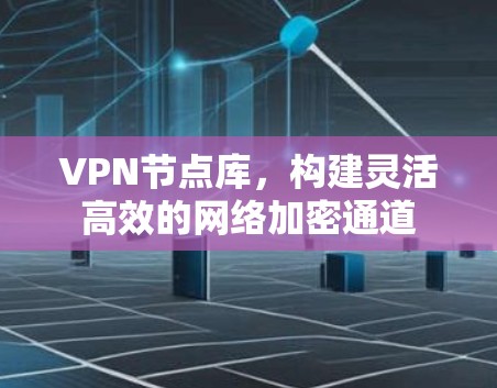 VPN节点库,构建灵活高效的网络加密通道 VPN节点库,构建灵活高效的网络加密通道