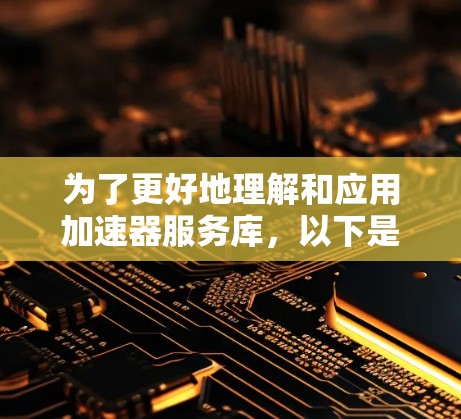 为了更好地理解和应用加速器服务库,以下是一个有条理的总结和建议 为了更好地理解和应用加速器服务库,以下是一个有条理的总结和建议