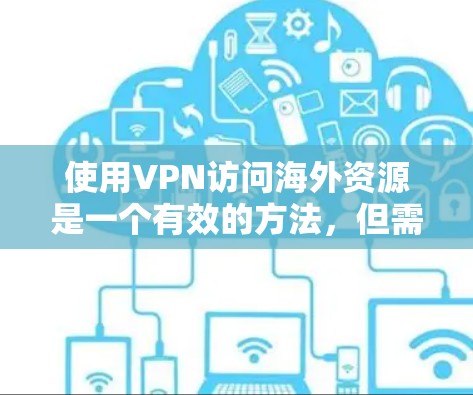 使用VPN访问海外资源是一个有效的方法,但需要综合考虑以下几点,以确保安全和合法性 使用VPN访问海外资源是一个有效的方法,但需要综合考虑以下几点,以确保安全和合法性