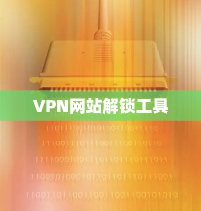 VPN网站解锁工具 VPN网站解锁工具