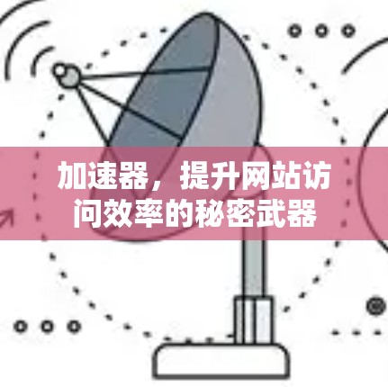 加速器,提升网站访问效率的秘密武器 加速器,提升网站访问效率的秘密武器