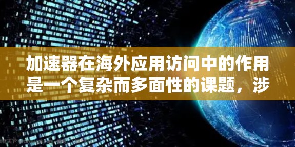 加速器在海外应用访问中的作用是一个复杂而多面性的课题，涉及技术、应用场景、挑战与解决方案、商业化运营以及未来发展趋势等多个方面。以下是对这一问题的详细分析和总结