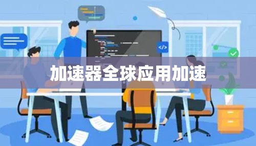 加速器全球应用加速 加速器全球应用加速